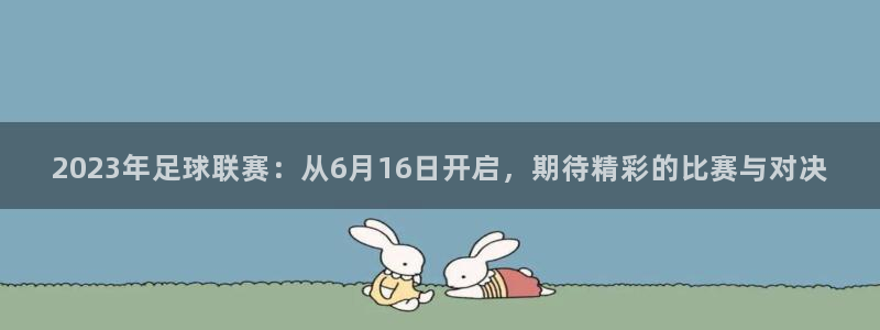 2023年足球联赛：从6月16日开启，期待精彩的比赛与对决