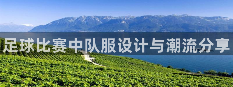 足球比赛中队服设计与潮流分享