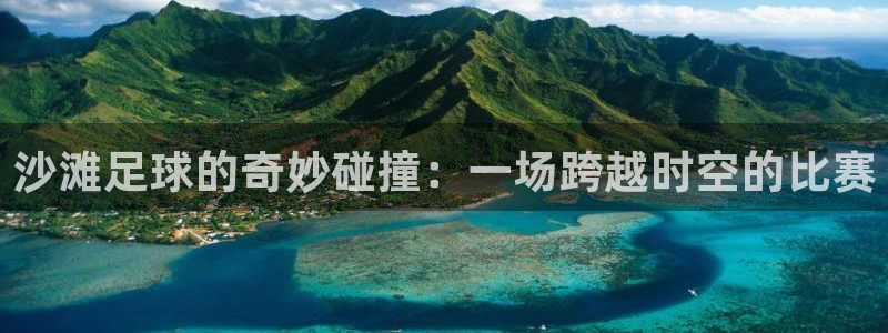 沙滩足球的奇妙碰撞：一场跨越时空的比赛