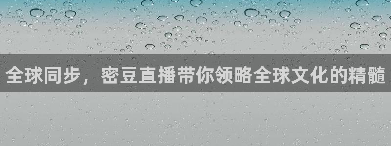 球神直播体育免费观看：全球同步，密豆直播带你领略全球文化的精髓