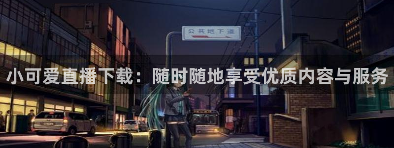 球神直播足球直播：小可爱直播下载：随时随地享受优质内容与服务