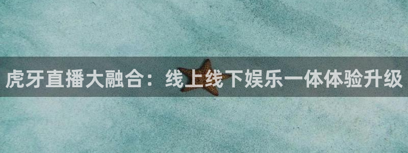 qszb球神直播首页：虎牙直播大融合：线上线下娱乐一体体验升级