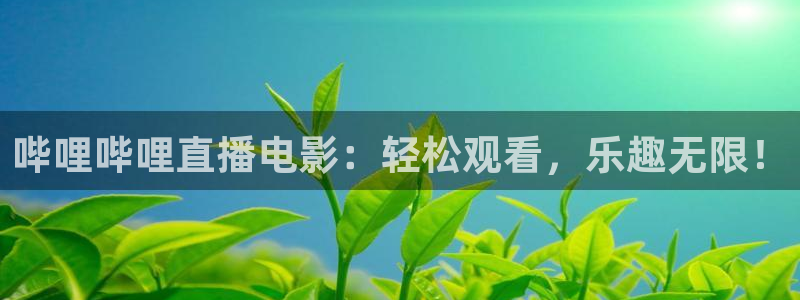球神直播体育免费观看：哔哩哔哩直播电影：轻松观看，乐趣无限！