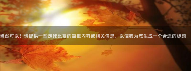 当然可以！请提供一些足球比赛的简报内