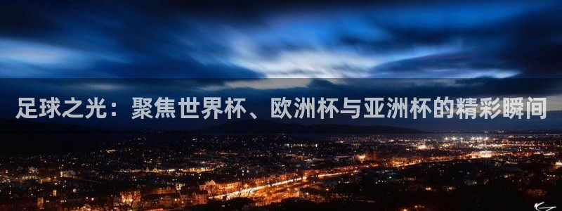 足球之光：聚焦世界杯、欧洲杯与亚洲杯